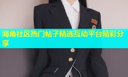 海角社区热门帖子精选互动平台精彩分享