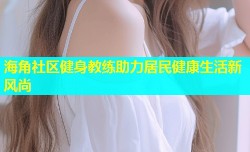 海角社区健身教练助力居民健康生活新风尚