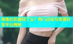 海角社区被封了么？热门讨论与资源分享平台揭秘