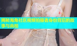 揭秘海角社区视频拍摄者身份背后的故事与真相