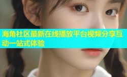 海角社区最新在线播放平台视频分享互动一站式体验