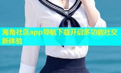 海角社区app导航下载开启多功能社交新体验