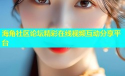 海角社区论坛精彩在线视频互动分享平台