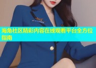 海角社区精彩内容在线观看平台全方位指南