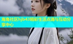 海角社区hjb43精彩生活点滴与互动分享中心