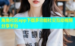 海角社区app下载多功能社交互动视频分享平台