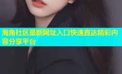 海角社区最新网址入口快速直达精彩内容分享平台