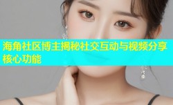 海角社区博主揭秘社交互动与视频分享核心功能