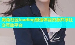 海角社区loading极速体验资源共享社交互动平台