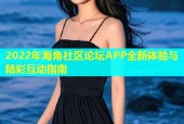 2022年海角社区论坛APP全新体验与精彩互动指南