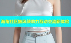 海角社区披风侠助力互动交流新体验