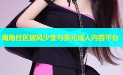 海角社区披风少金与多元成人内容平台