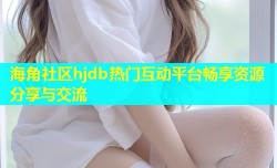 海角社区hjdb热门互动平台畅享资源分享与交流