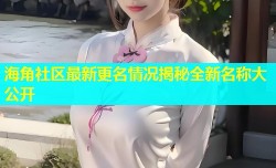 海角社区最新更名情况揭秘全新名称大公开