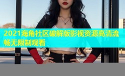 2021海角社区破解版影视资源高清流畅无限制观看