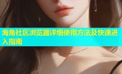 海角社区浏览器详细使用方法及快速进入指南