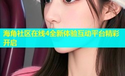 海角社区在线4全新体验互动平台精彩开启