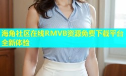 海角社区在线RMVB资源免费下载平台全新体验