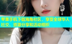 苹果手机下载海角社区，享受全球华人社交、资源分享和活动组织