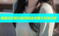 海角社区旅行板块精选攻略与互动分享