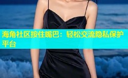 海角社区按住嘴巴：轻松交流隐私保护平台