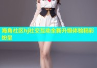 海角社区hj社交互动全新升级体验精彩纷呈