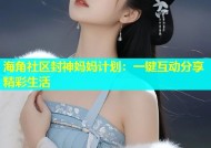 海角社区封神妈妈计划：一键互动分享精彩生活