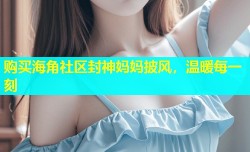 购买海角社区封神妈妈披风，温暖每一刻