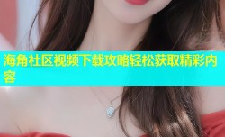 海角社区视频下载攻略轻松获取精彩内容