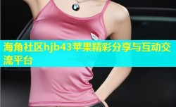 海角社区hjb43苹果精彩分享与互动交流平台