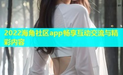 2022海角社区app畅享互动交流与精彩内容