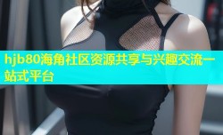 hjb80海角社区资源共享与兴趣交流一站式平台