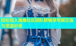 轻松加入海角社区团队群畅享专属交流与资源分享