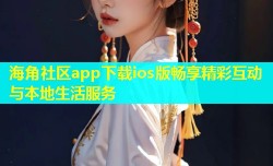 海角社区app下载ios版畅享精彩互动与本地生活服务