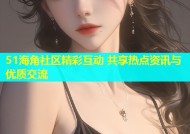 51海角社区精彩互动 共享热点资讯与优质交流