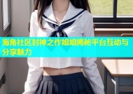 海角社区封神之作姐姐揭秘平台互动与分享魅力