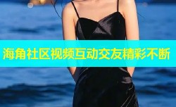 海角社区视频互动交友精彩不断