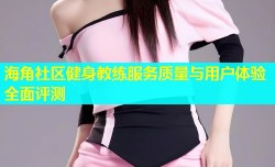 海角社区健身教练服务质量与用户体验全面评测