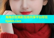 海角社区精彩互动共享平台尽在hjab8.com