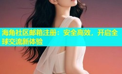 海角社区邮箱注册：安全高效，开启全球交流新体验