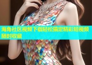 海角社区视频下载轻松搞定精彩短视频随时收藏