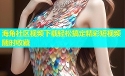 海角社区视频下载轻松搞定精彩短视频随时收藏