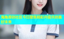 海角原创社区今日聚焦精彩内容共创美好未来