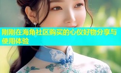 刚刚在海角社区购买的心仪好物分享与使用体验
