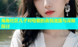 海角社区儿子对母爱的真情流露与深刻探讨