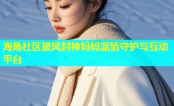海角社区披风封神妈妈温情守护与互动平台