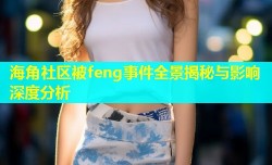 海角社区被feng事件全景揭秘与影响深度分析