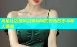 海角社区披风封神妈妈的传奇故事与感人瞬间