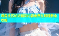 海角社区论坛精彩内容免费在线观看全攻略