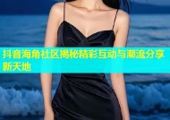 抖音海角社区揭秘精彩互动与潮流分享新天地